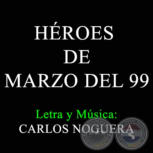 HÉROES DE MARZO DEL 99 - Letra y Música: CARLOS NOGUERA